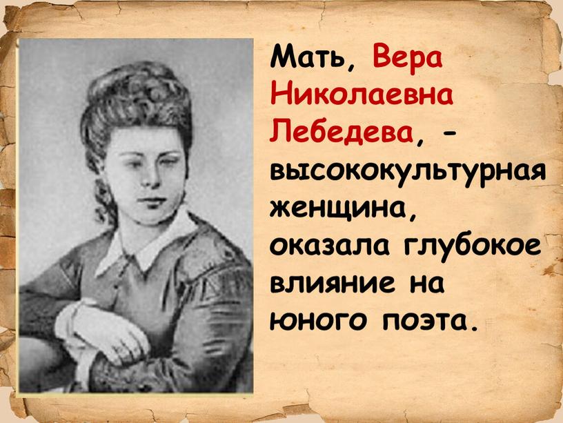 Мать, Вера Николаевна Лебедева, - высококультурная женщина, оказала глубокое влияние на юного поэта