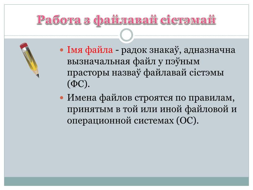 Работа з файлавай сістэмай Імя файла - радок знакаў, адназначна вызначальная файл у пэўным прасторы назваў файлавай сістэмы (ФС)