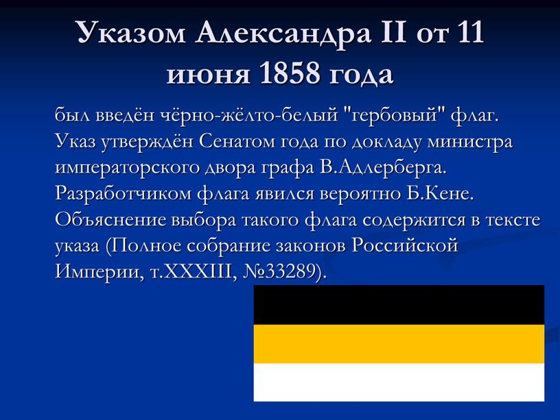Указом Александра II от 11 июня 1858 года был введён чёрно-жёлто-белый "гербовый" флаг