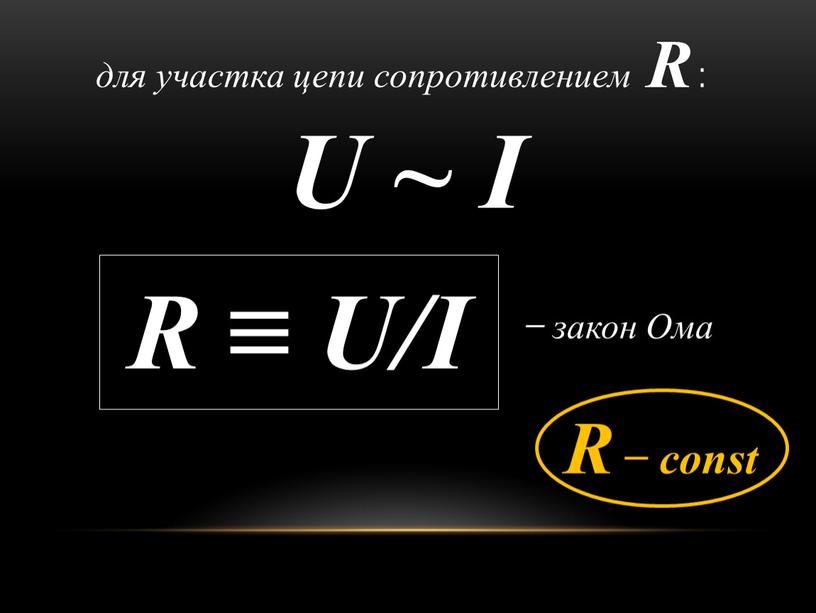 R : U ~ I R ≡ U/I ̶ закон