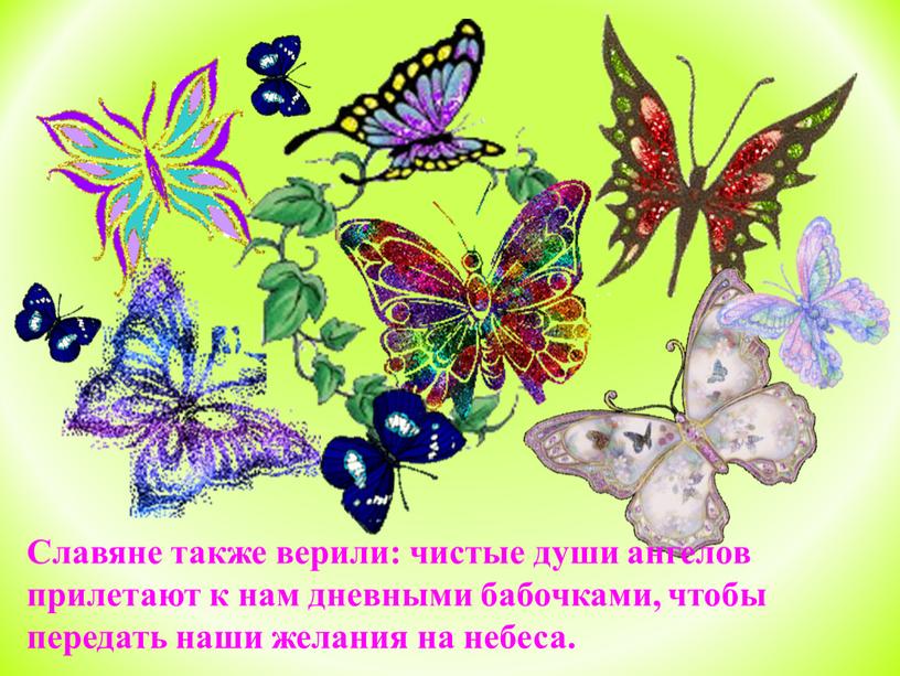 Славяне также верили: чистые души ангелов прилетают к нам дневными бабочками, чтобы передать наши желания на небеса