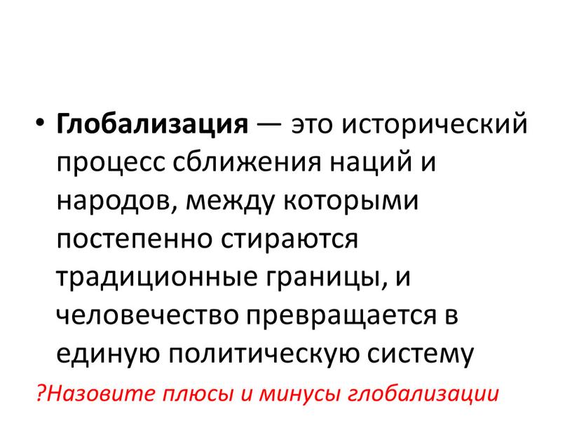 Глобализация — это исторический процесс сближения наций и народов, между которыми постепенно стираются традиционные границы, и человечество превращается в единую политическую систему ?Назовите плюсы и…