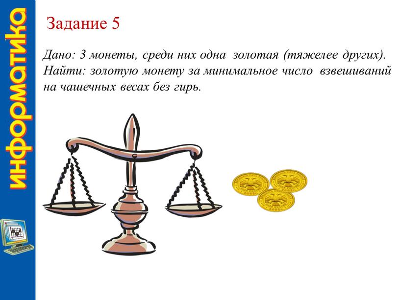 Задание 5 Дано: 3 монеты, среди них одна золотая (тяжелее других)