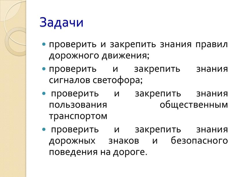 Задачи проверить и закрепить знания правил дорожного движения; проверить и закрепить знания сигналов светофора; проверить и закрепить знания пользования общественным транспортом проверить и закрепить знания…