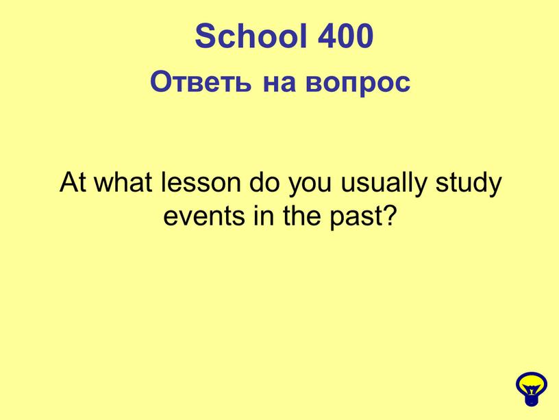 School 400 Ответь на вопрос At what lesson do you usually study events in the past?