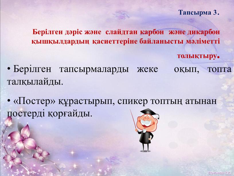 Тапсырма 3 . Берілген дәріс және слайдтан карбон және дикарбон қышқылдардың қасиеттеріне байланысты мәліметті толықтыру