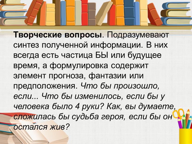 Творческие вопросы . Подразумевают синтез полученной информации