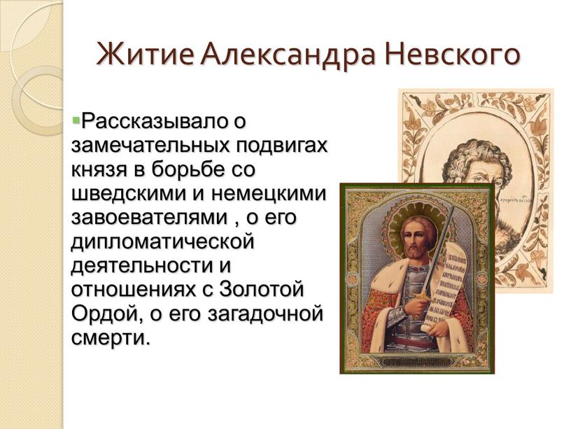 Житие Александра Невского Рассказывало о замечательных подвигах князя в борьбе со шведскими и немецкими завоевателями , о его дипломатической деятельности и отношениях с