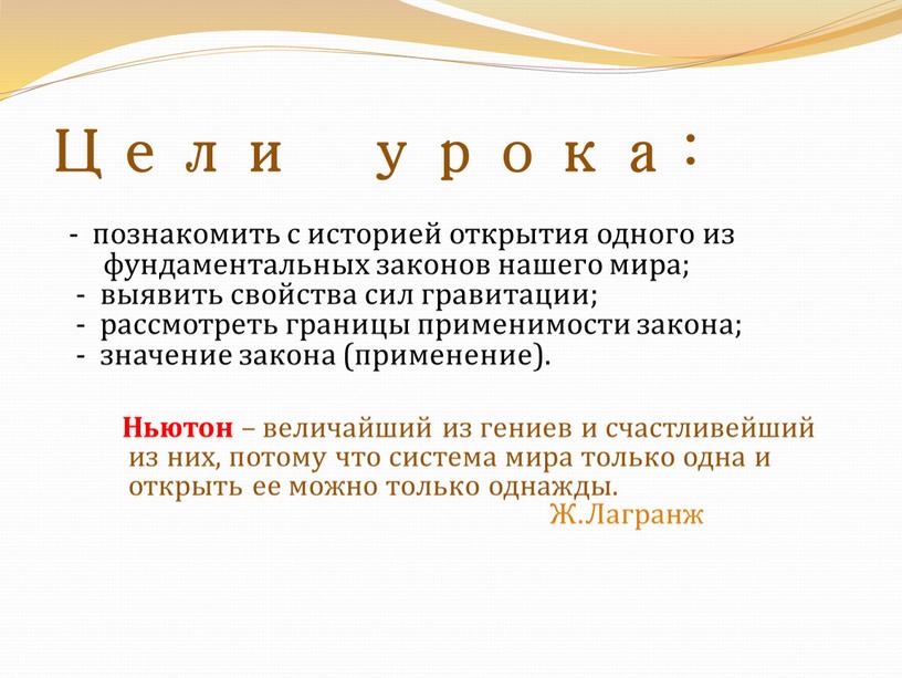 Цели урока: - познакомить с историей открытия одного из фундаментальных законов нашего мира; - выявить свойства сил гравитации; - рассмотреть границы применимости закона; - значение…