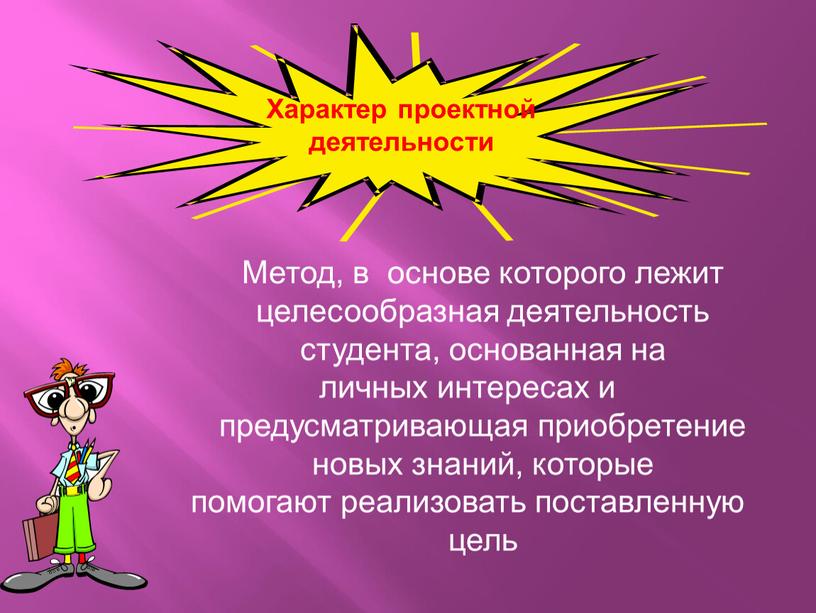 Метод, в основе которого лежит целесообразная деятельность студента, основанная на личных интересах и предусматривающая приобретение новых знаний, которые помогают реализовать поставленную цель