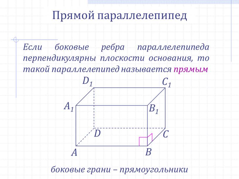Прямой параллелепипед Если боковые ребра параллелепипеда перпендикулярны плоскости основания, то такой параллелепипед называется прямым боковые грани – прямоугольники