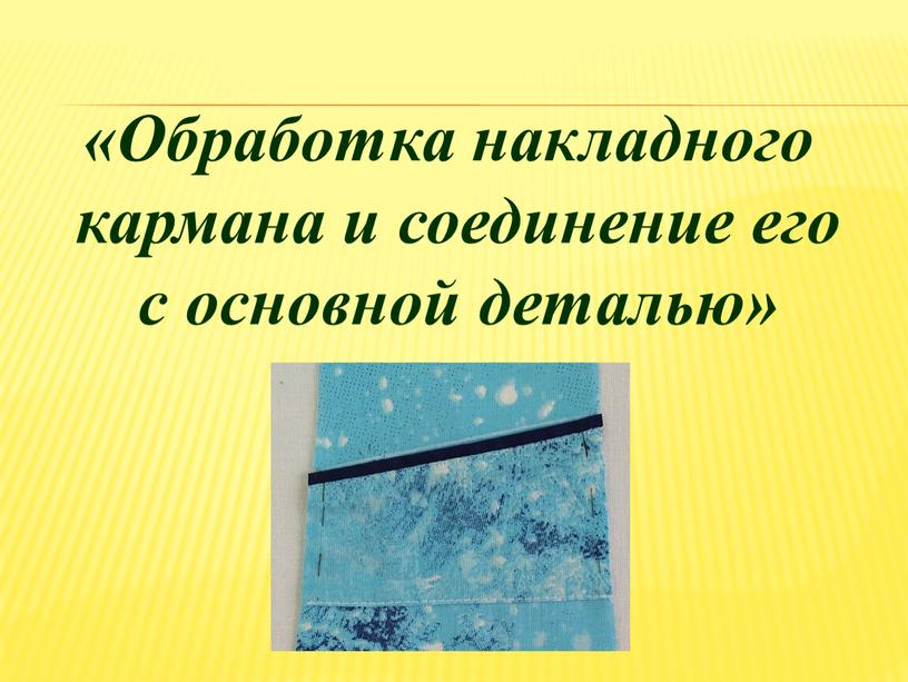 Обработка накладного кармана и соединение его с основной деталью»