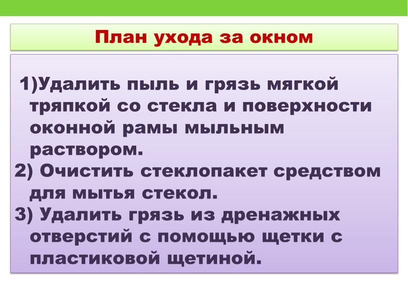 План ухода за окном 1)Удалить пыль и грязь мягкой тряпкой со стекла и поверхности оконной рамы мыльным раствором