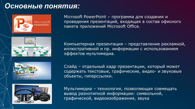 Основные понятия: Microsoft PowerPoint – программа для создания и проведения презентаций, входящая в состав офисного пакета приложений