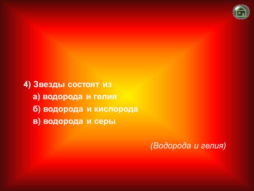 Водорода и гелия) 4) Звезды состоят из а) водорода и гелия б) водорода и кислорода в) водорода и серы