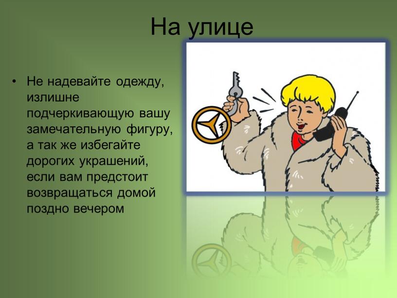 На улице Не надевайте одежду, излишне подчеркивающую вашу замечательную фигуру, а так же избегайте дорогих украшений, если вам предстоит возвращаться домой поздно вечером