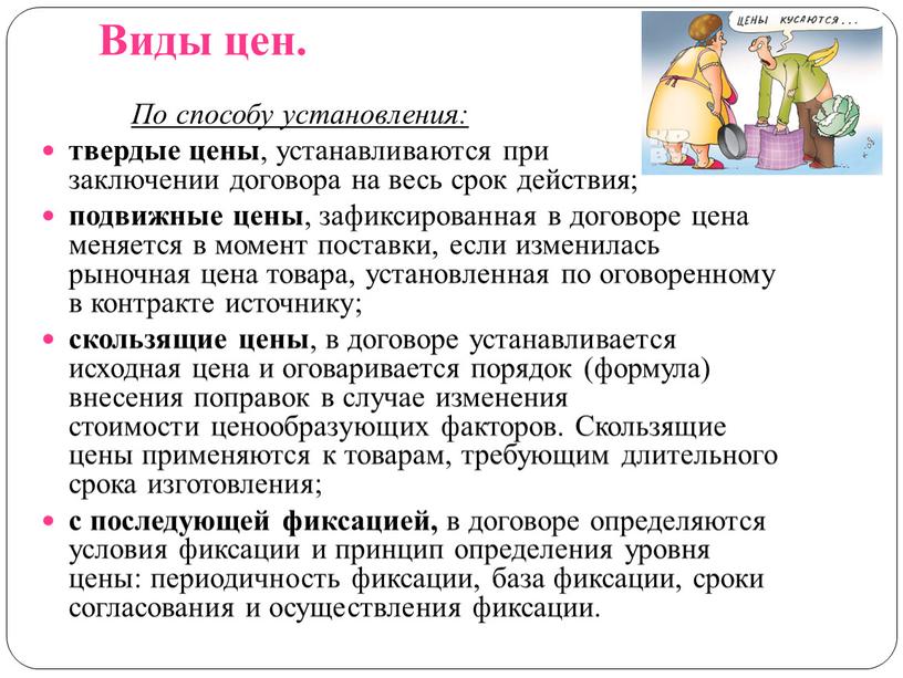 Виды цен. По способу установления: твердые цены , устанавливаются при заключении договора на весь срок действия; подвижные цены , зафиксированная в договоре цена меняется в…