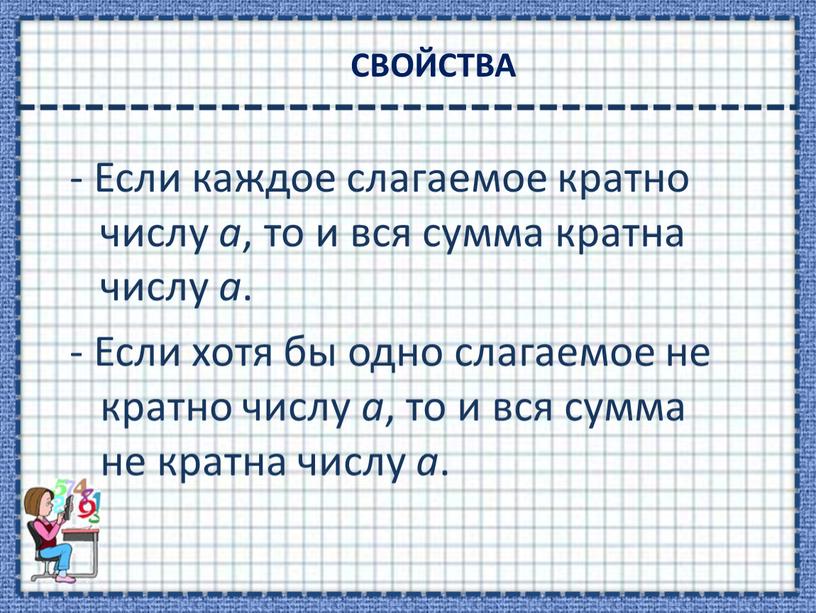 СВОЙСТВА - Если каждое слагаемое кратно числу а , то и вся сумма кратна числу а