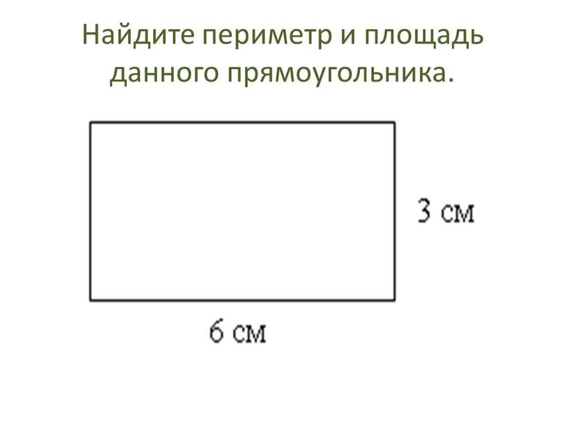 Найдите периметр и площадь данного прямоугольника