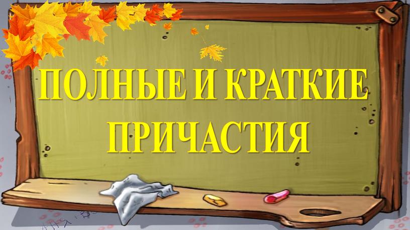 ПОЛНЫЕ И КРАТКИЕ ПРИЧАСТИЯ