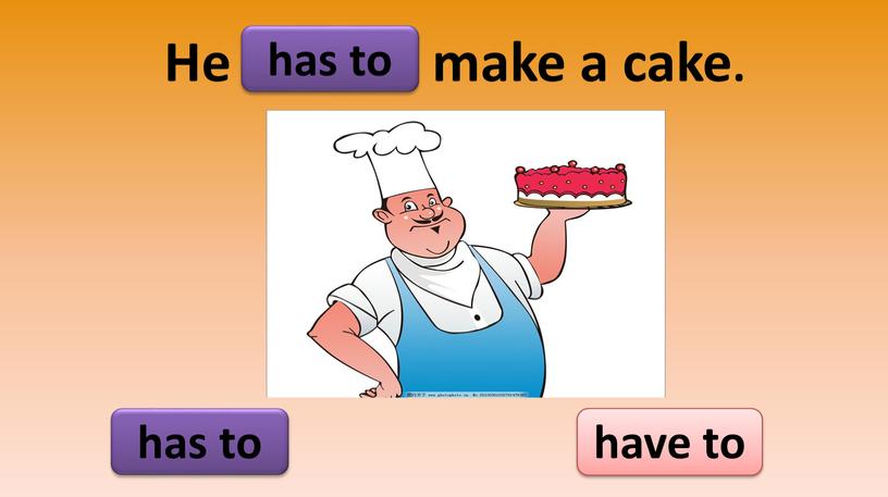 He make a cake. has to have to has to