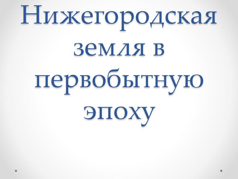 Нижегородская земля в первобытную эпоху