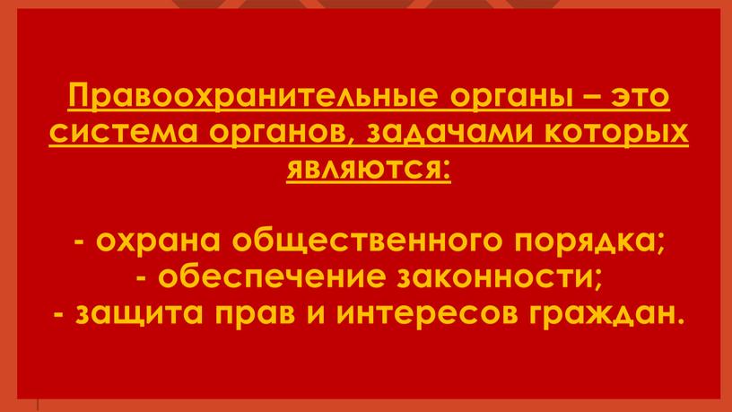 Правоохранительные органы – это система органов, задачами которых являются: - охрана общественного порядка; - обеспечение законности; - защита прав и интересов граждан