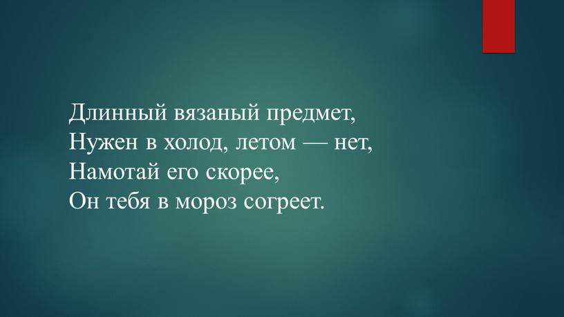 Длинный вязаный предмет, Нужен в холод, летом — нет,