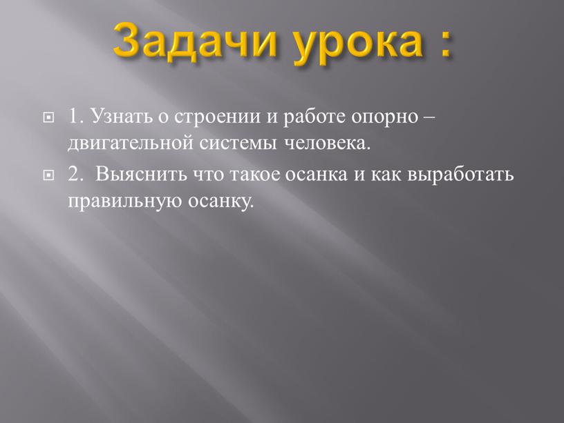 Задачи урока : 1. Узнать о строении и работе опорно – двигательной системы человека