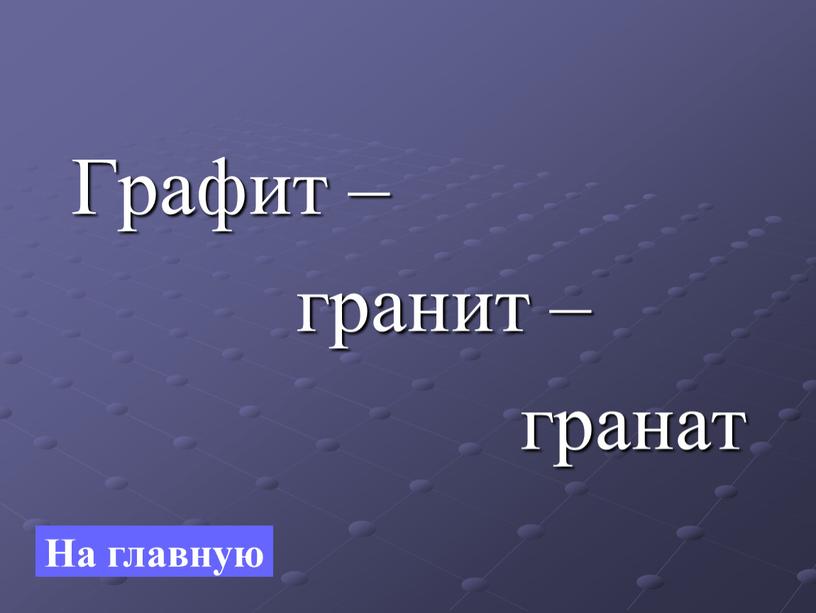 Графит – гранит – гранат