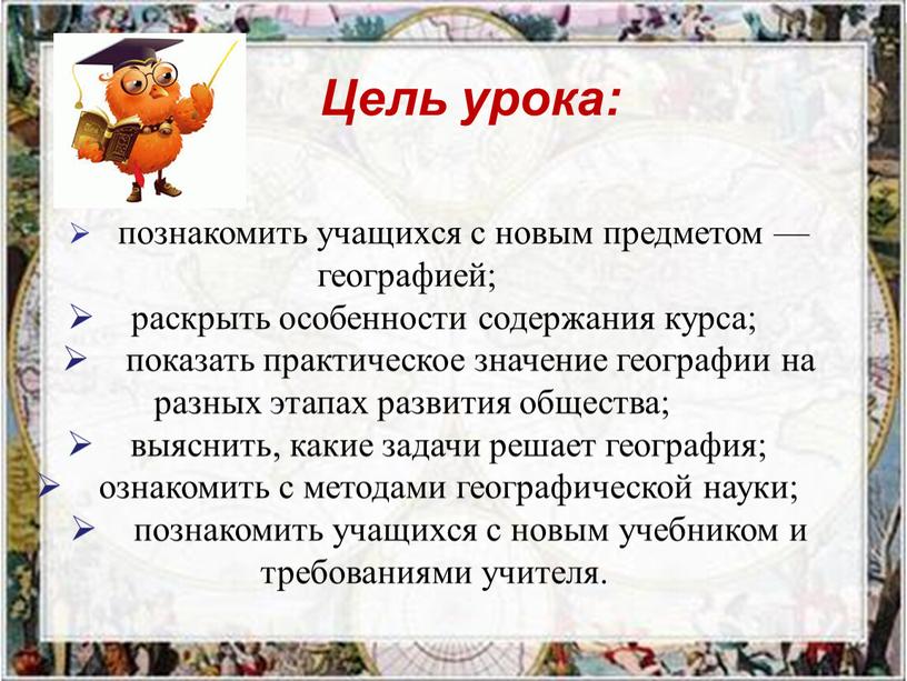 Цель урока: познакомить учащихся с новым предметом — географией; раскрыть особенности содержания курса; показать практическое значение географии на разных этапах развития общества; выяснить, какие задачи…