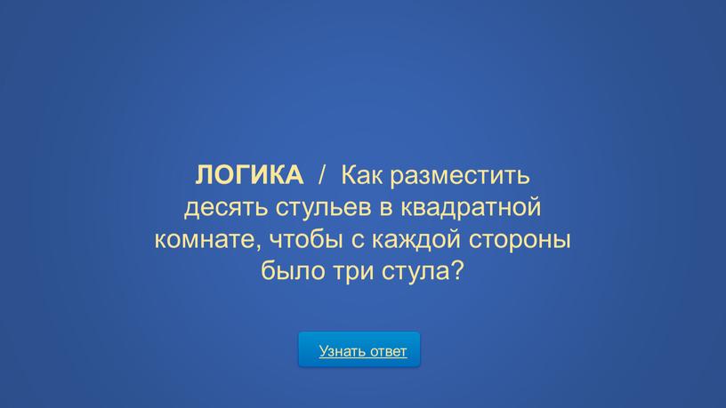 Узнать ответ ЛОГИКА / Как разместить десять стульев в квадратной комнате, чтобы с каждой стороны было три стула?