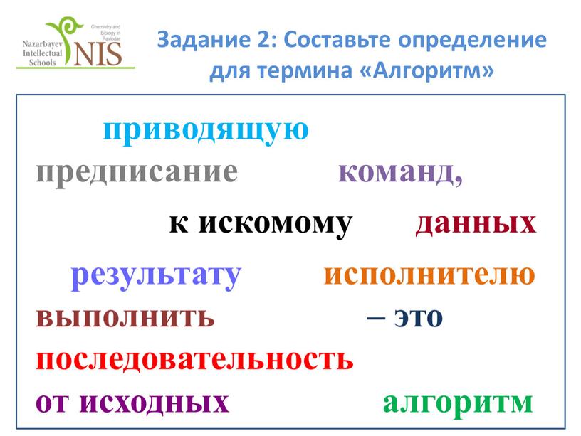 Задание 2: Составьте определение для термина «Алгоритм» приводящую предписание команд, к искомому данных результату исполнителю выполнить – это последовательность от исходных алгоритм