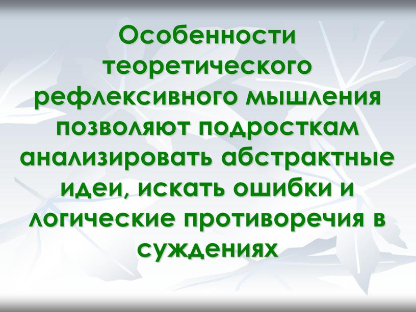 Особенности теоретического рефлексивного мышления позволяют подросткам анализировать абстрактные идеи, искать ошибки и логические противоречия в суждениях