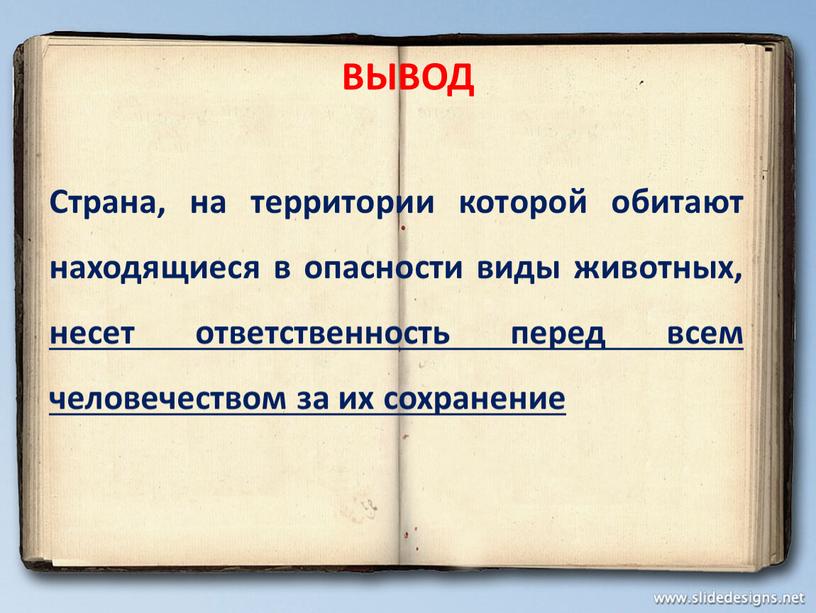 ВЫВОД Страна, на территории которой обитают находящиеся в опасности виды животных, несет ответственность перед всем человечеством за их сохранение