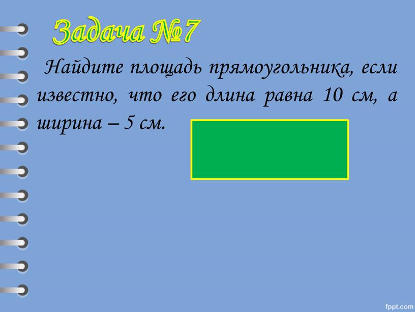 Найдите площадь прямоугольника, если известно, что его длина равна 10 см, а ширина – 5 см