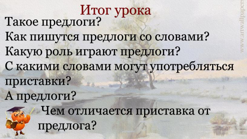 Итог урока Такое предлоги? Как пишутся предлоги со словами?