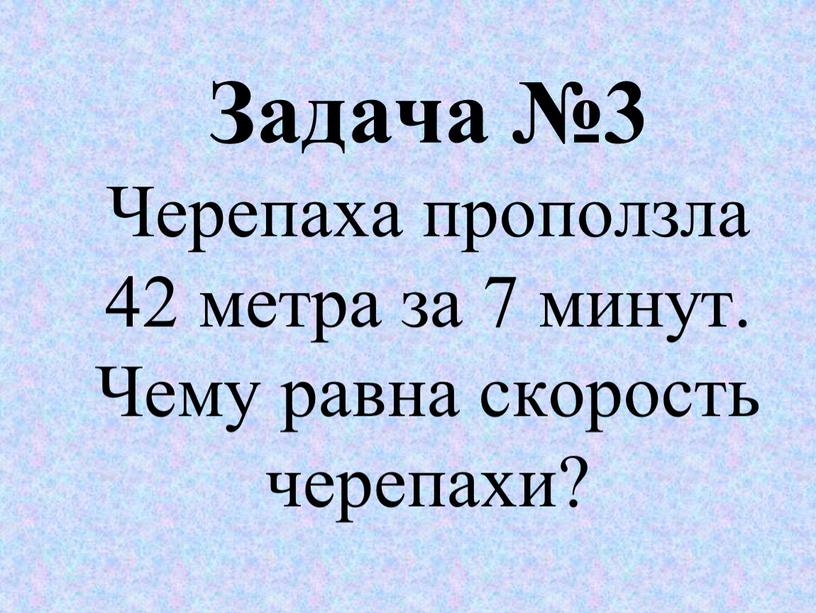 Задача №3 Черепаха проползла 42 метра за 7 минут