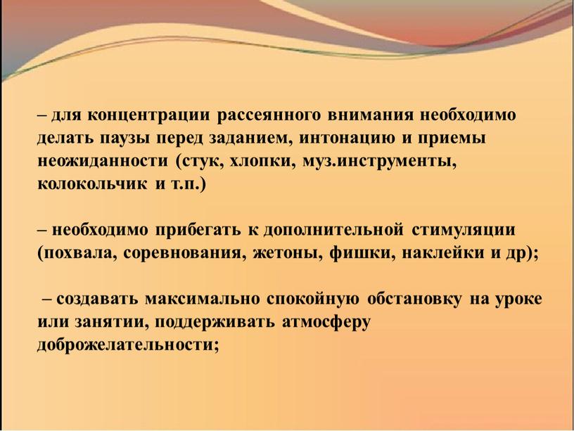 – для концентрации рассеянного внимания необходимо делать паузы перед заданием, интонацию и приемы неожиданности (стук, хлопки, муз.инструменты, колокольчик и т.п.) – необходимо прибегать к дополнительной…