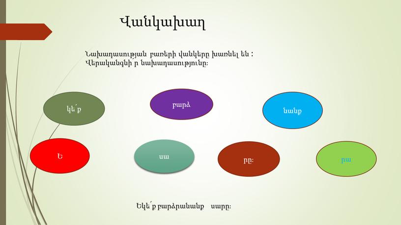 Վանկախաղ Նախադասության բառերի վանկերը խառնել են ։ Վերականգնի՛ր նախադասությունը։ կե՛ք բարձ սա նանք Ե րը։ րա Եկե՛ք բարձրանանք սարը։