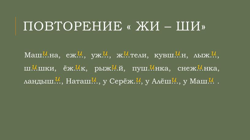 ПОВТОРЕНИЕ « Жи – ши» Маш…на, еж…, уж…, ж…тели, кувш…н, лыж…, ш…шки, ёж…к, рыж…й, пуш…нка, снеж…нка, ландыш…,