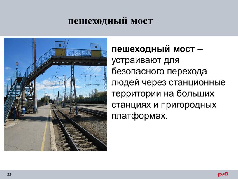 пешеходный мост – устраивают для безопасного перехода людей через станционные территории на больших станциях и пригородных платформах. пешеходный мост