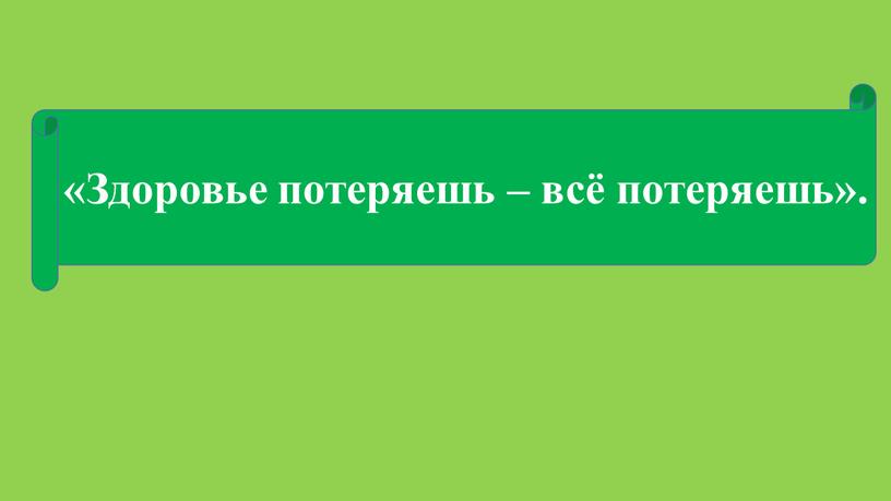 Здоровье потеряешь – всё потеряешь»