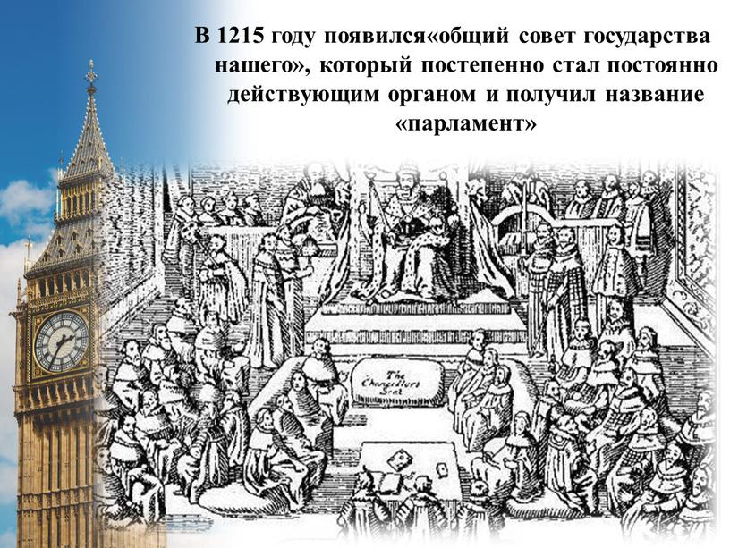 В 1215 году появился«общий совет государства нашего», который постепенно стал постоянно действующим органом и получил название «парламент»