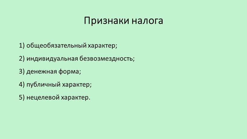 Признаки налога 1) общеобязательный характер; 2) индивидуальная безвозмездность; 3) денежная форма; 4) публичный характер; 5) нецелевой характер