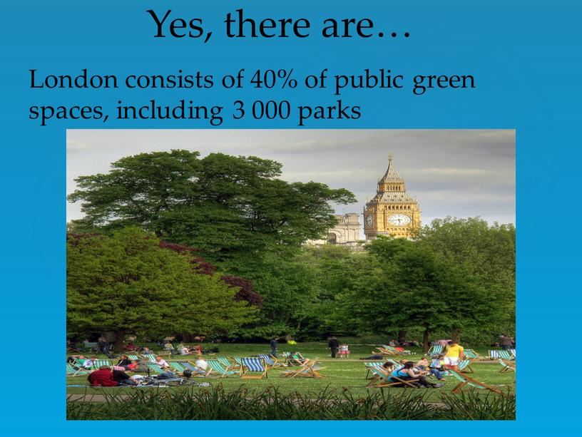 Yes, there are… London consists of 40% of public green spaces, including 3 000 parks