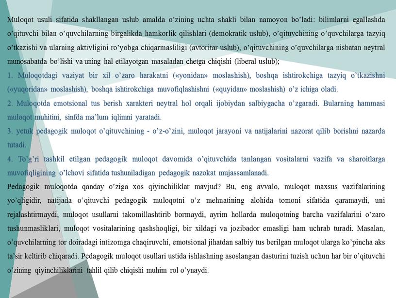 Muloqot usuli sifatida shakllangan uslub amalda o’zining uchta shakli bilan namoyon bo’ladi: bilimlarni egallashda o’qituvchi bilan o’quvchilarning birgalikda hamkorlik qilishlari (demokratik uslub), o’qituvchining o’quvchilarga tazyiq…