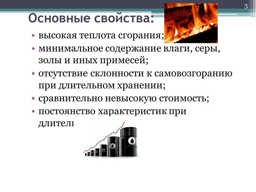 Основные свойства: высокая теплота сгорания; минимальное содержание влаги, серы, золы и иных примесей; отсутствие склонности к самовозгоранию при длительном хранении; сравнительно невысокую стоимость; постоянство характеристик…