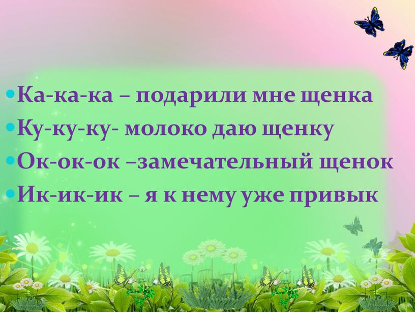 Ка-ка-ка – подарили мне щенка Ку-ку-ку- молоко даю щенку