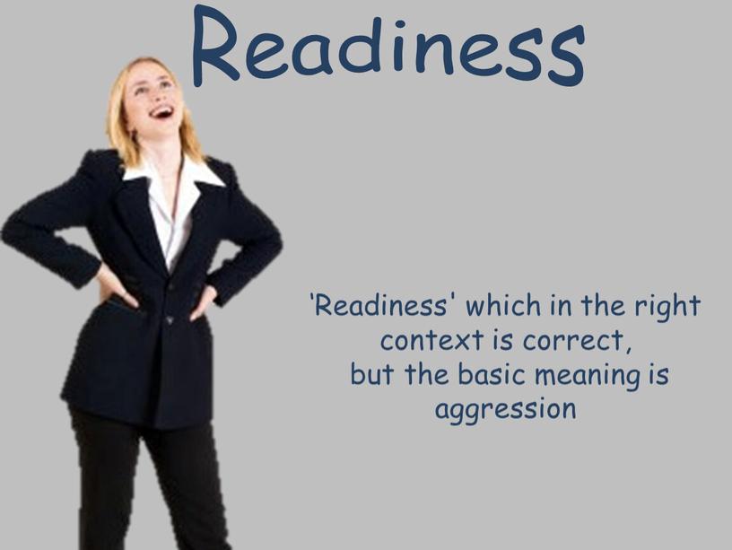 Readiness ‘Readiness' which in the right context is correct, but the basic meaning is aggression